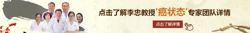 www.干骚逼北京御方堂李忠教授“癌状态”专家团队详细信息